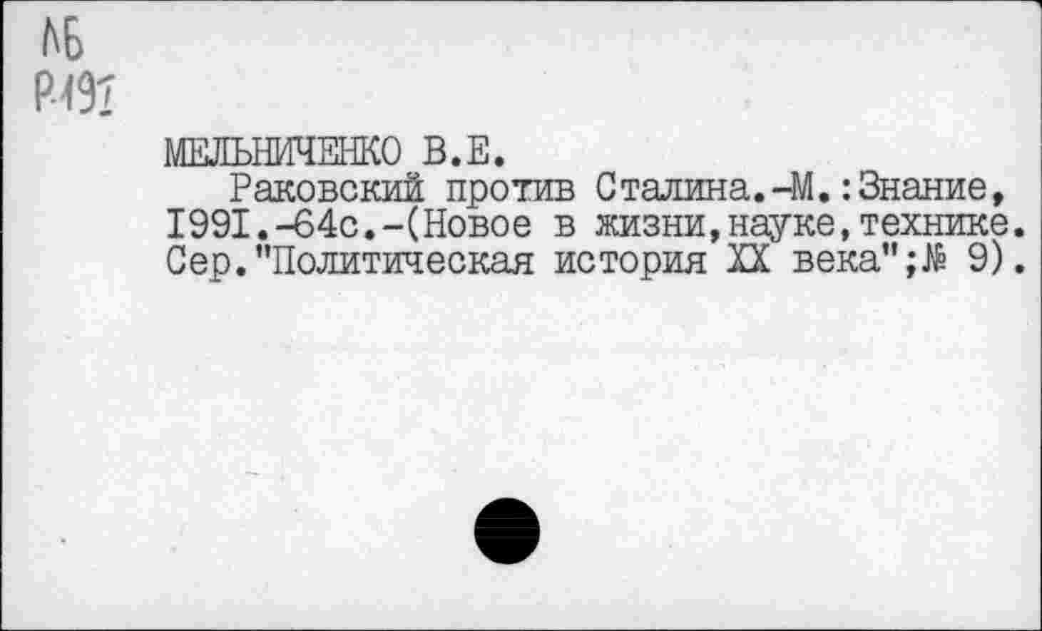 ﻿МЕЛЬНИЧЕНКО В.Е.
Раковский против Сталина.-М.:Знание, 1991.-64с.-(Новое в жизни,науке,технике. Сер. "Политическая история XX века’’;№ 9).